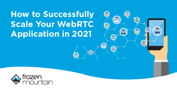 How to Successfully Scale Your WebRTC Application in 2021